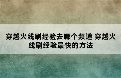 穿越火线刷经验去哪个频道 穿越火线刷经验最快的方法